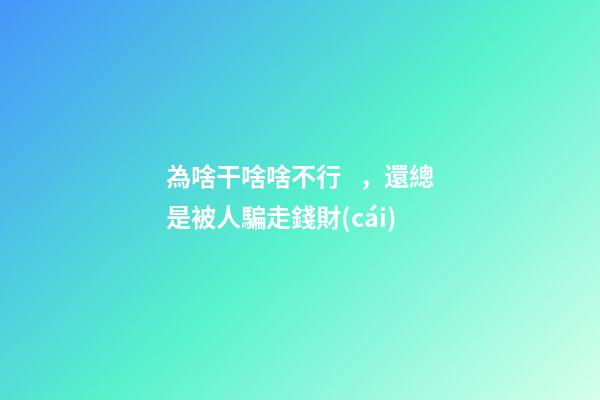 為啥干啥啥不行，還總是被人騙走錢財(cái)